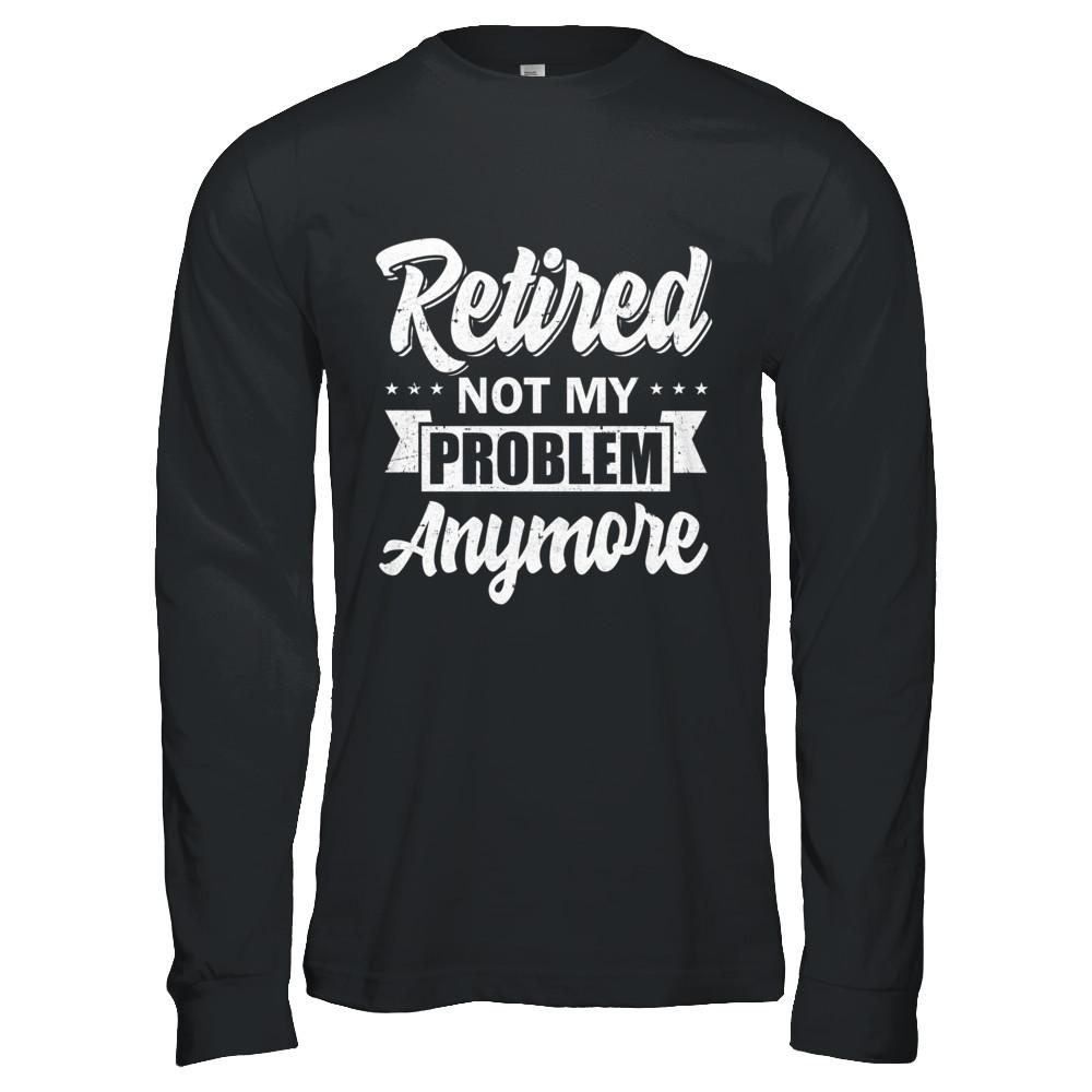 Retired Not My Problem Anymore Retirement-T-Shirt & Hoodie-Long Sleeve T-Shirt-Black