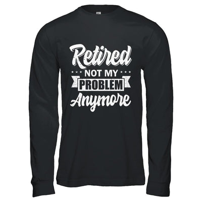Retired Not My Problem Anymore Retirement-T-Shirt & Hoodie-Long Sleeve T-Shirt-Black