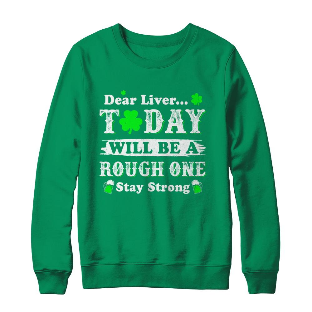 Dear Liver Today Will Be Rough Stay Strong St Pattys Patricks-T-Shirt & Hoodie-Crewneck Sweatshirt-Irish Green