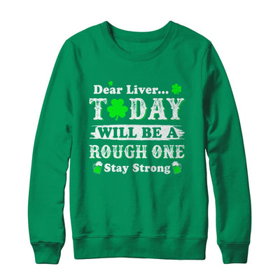 Dear Liver Today Will Be Rough Stay Strong St Pattys Patricks-T-Shirt & Hoodie-Crewneck Sweatshirt-Irish Green