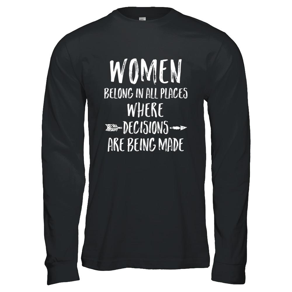 Women Belong In All Places Where Decisions Are Being Made-T-Shirt & Hoodie-Long Sleeve T-Shirt-Black