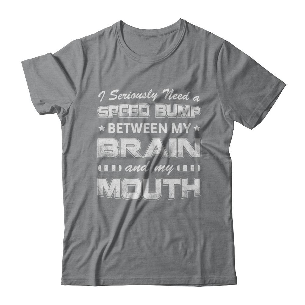 Seriously Need A Speed Bump Between Brain & Mouth-T-Shirt & Hoodie-Classic T-Shirt-Sport Grey
