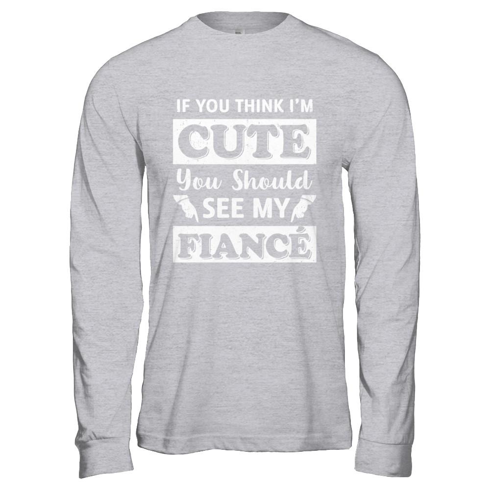 If You Think I'm Cute You Should See My Fiance-T-Shirt & Hoodie-Long Sleeve T-Shirt-Sport Grey
