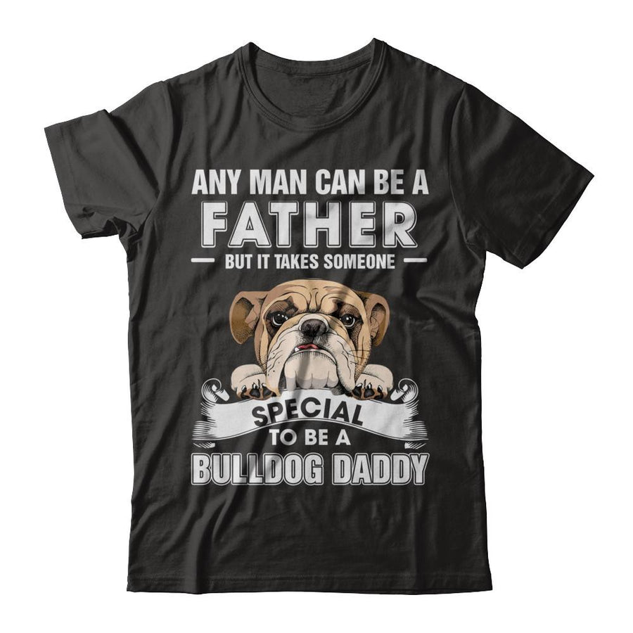 Any Man Can Be A Father Someone Special To Be A Bulldog Daddy-T-Shirt & Hoodie-Classic T-Shirt-Black
