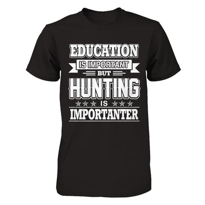 Education Is Important But Hunting Is Importanter-T-Shirt & Hoodie-
