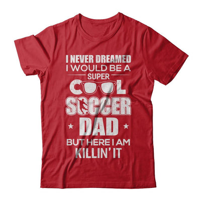 Never Dreamed I Would Be A Cool Soccer Dad Fathers Day-T-Shirt & Hoodie-Classic T-Shirt-Red