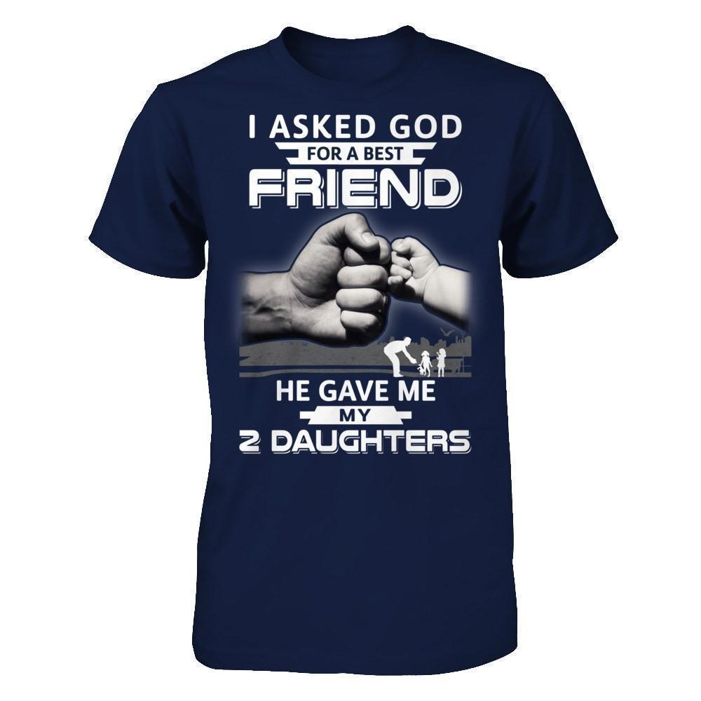 I Asked God For A Best Friend He Gave Me My Two Daughters-T-Shirt & Hoodie-Classic T-Shirt-Navy