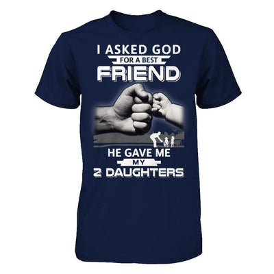 I Asked God For A Best Friend He Gave Me My Two Daughters-T-Shirt & Hoodie-Classic T-Shirt-Navy
