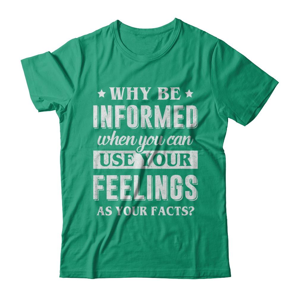Why Be Informed When You Can Use Your Feelings-T-Shirt & Hoodie-