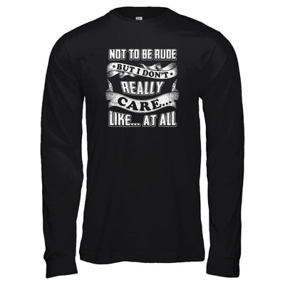 Not To Be Rude But I Don't Really Care Like At All-T-Shirt & Tank Top-Long Sleeve T-Shirt-Black