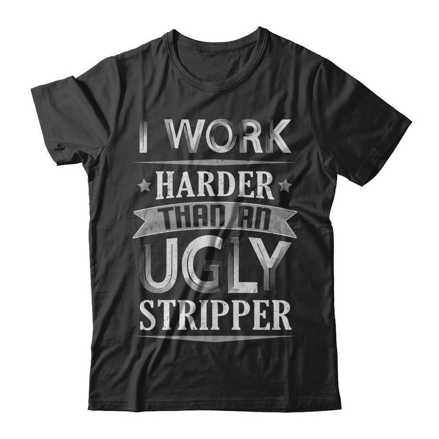 I Work Harder Than An Ugly Stripper-T-Shirt & Hoodie-Premium T-Shirt-Black