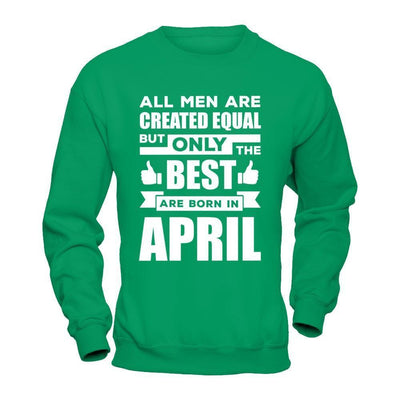 All Men Are Created Equal But Only The Best Are Born In April-T-Shirt & Hoodie-Crewneck Sweatshirt-Irish Green