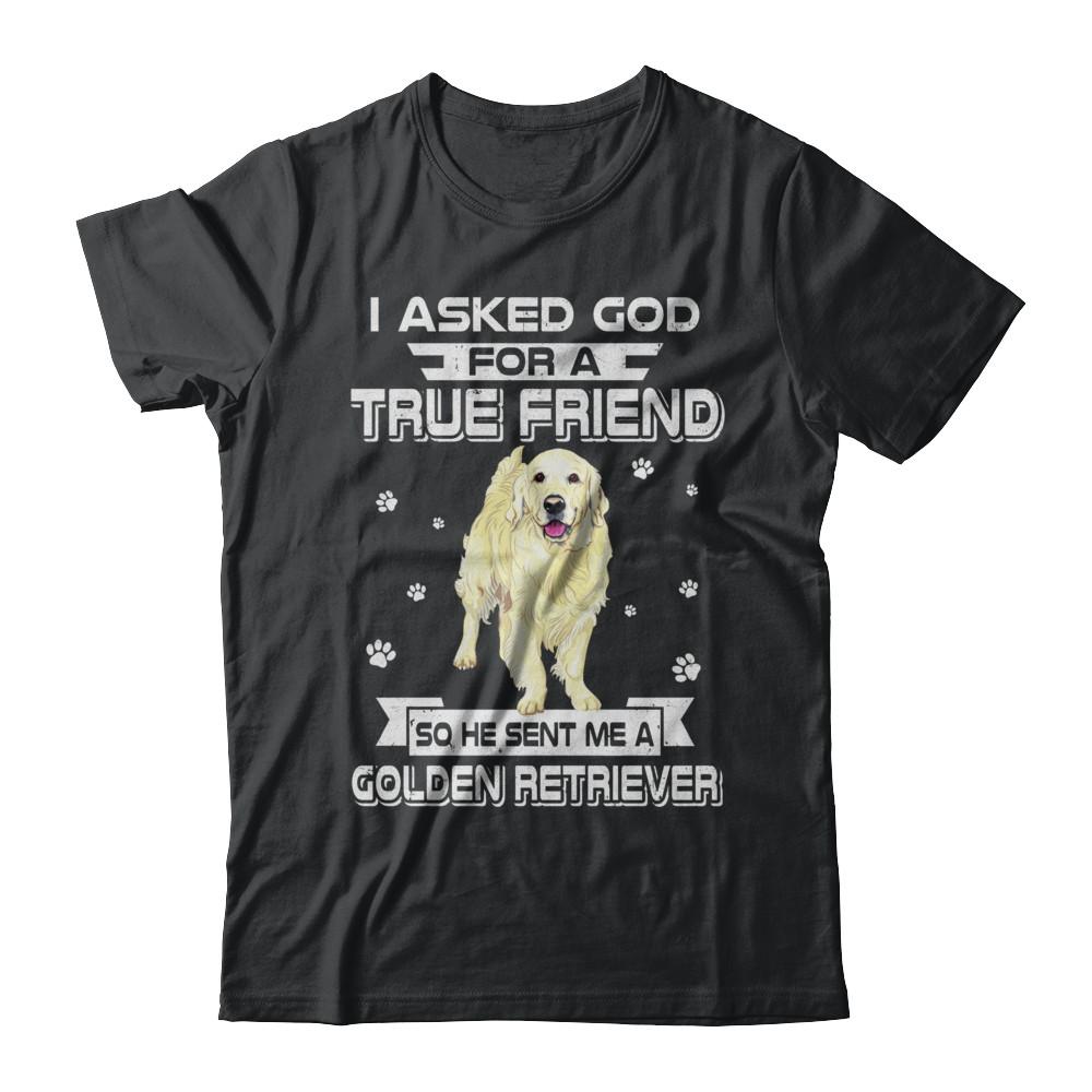 I Asked God For A True Friend So Sent Me Golden Retriever Dog-T-Shirt & Hoodie-Classic T-Shirt-Black