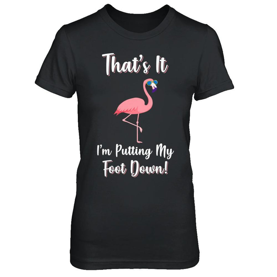 That's It I'm Putting My Foot Down Funny Flamingo-T-Shirt & Hoodie-Women's T-Shirt-Black