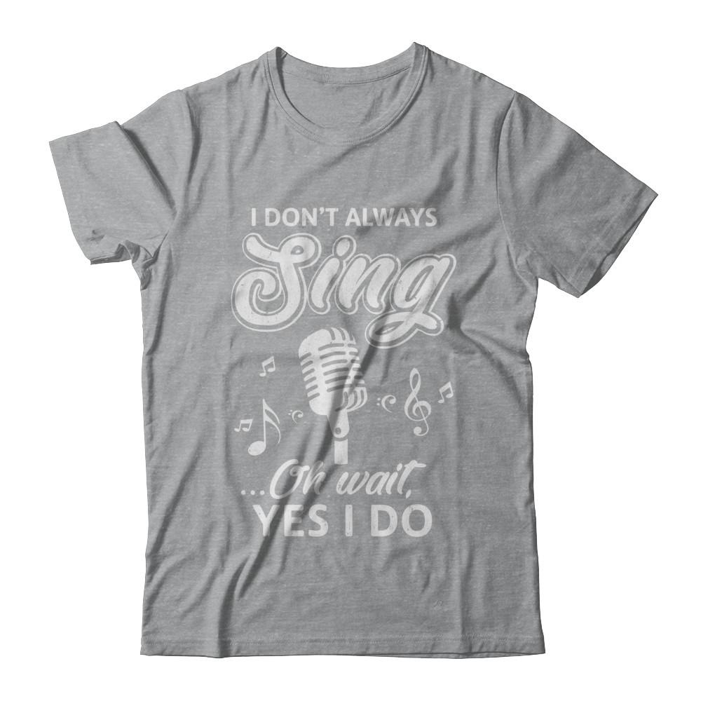 Music I Don't Always Sing Oh Wait Yes I Do-T-Shirt & Hoodie-Classic T-Shirt-Sport Grey