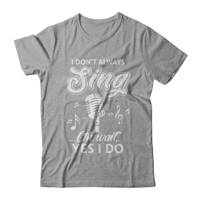Music I Don't Always Sing Oh Wait Yes I Do-T-Shirt & Hoodie-Classic T-Shirt-Sport Grey