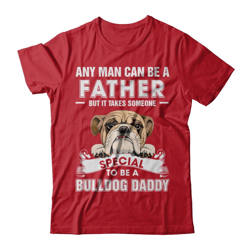 Any Man Can Be A Father Someone Special To Be A Bulldog Daddy-T-Shirt & Hoodie-Classic T-Shirt-Red