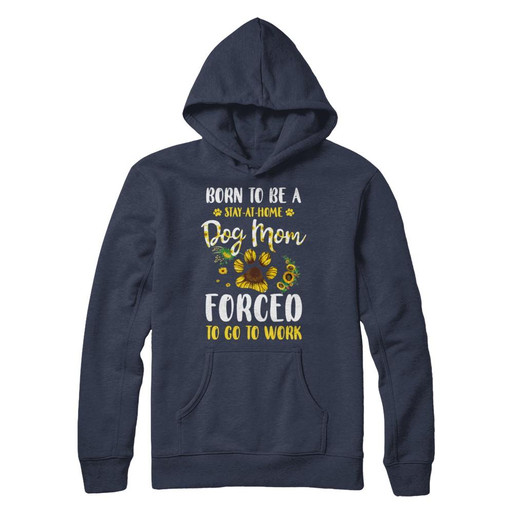 Born To Be A Stay At Home Dog Mom Forced Work Sunflower-T-Shirt & Hoodie-Pullover Hoodie-Navy