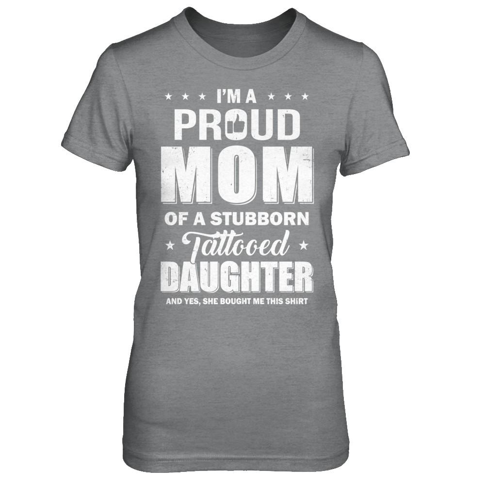 I Am A Proud Mom Of A Stubborn Tattooed Daughter-T-Shirt & Hoodie-Women's T-Shirt-Sport Grey