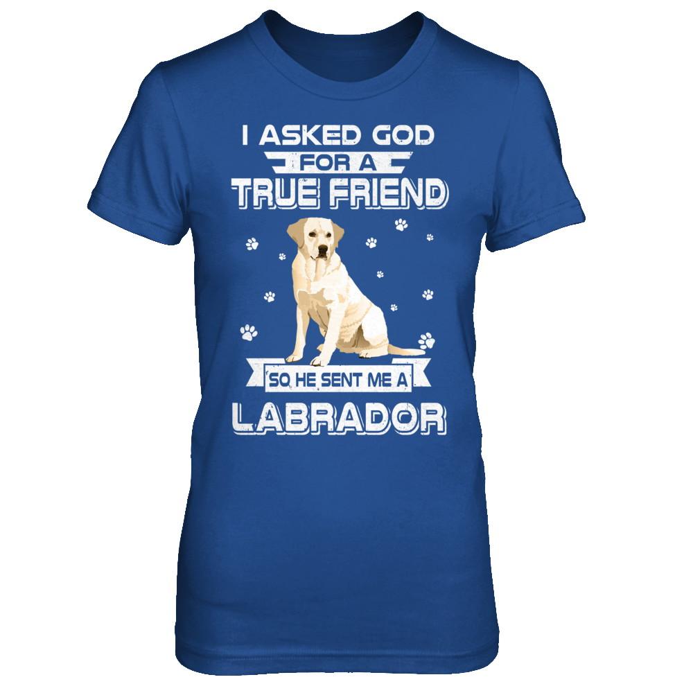 I Asked God For A True Friend So Sent Me Labrador Dog-T-Shirt & Hoodie-Women's T-Shirt-Royal
