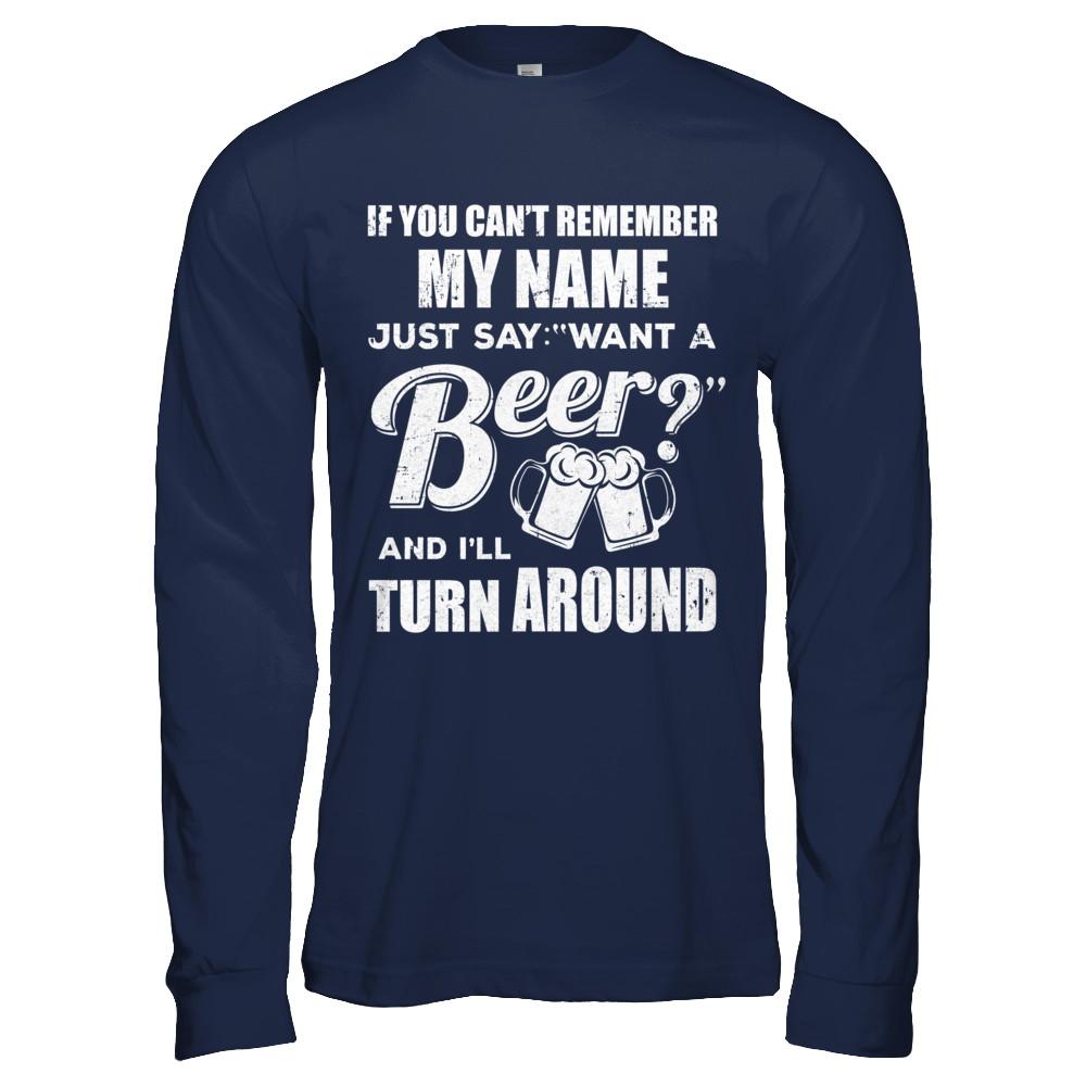 If You Can't Remember My Name Just Say Want A Beer-T-Shirt & Hoodie-