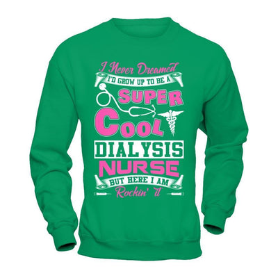I Never Dreamed I'd Grow Up To Be A Super Cool Dialysis Nurse-T-Shirt & Hoodie-Crewneck Sweatshirt-Irish Green