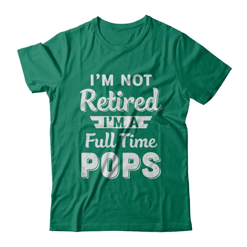 I'm Not Retired I'm A Full Time Pops Fathers Day-T-Shirt & Hoodie-Classic T-Shirt-Kelly Green