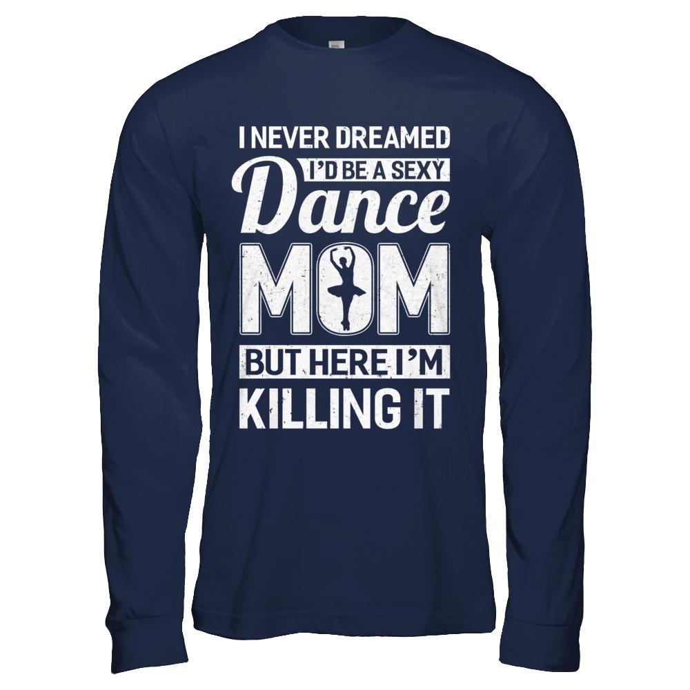 I Never Dreamed I'd Be A Sexy Dance Mom Mothers Day-T-Shirt & Hoodie-Long Sleeve T-Shirt-Navy