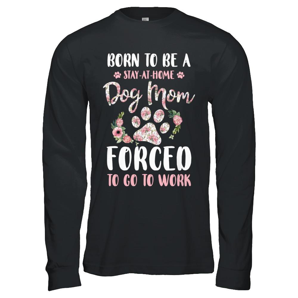 Born To Be A Stay At Home Dog Mom Forced To Go To Work-T-Shirt & Hoodie-Long Sleeve T-Shirt-Black