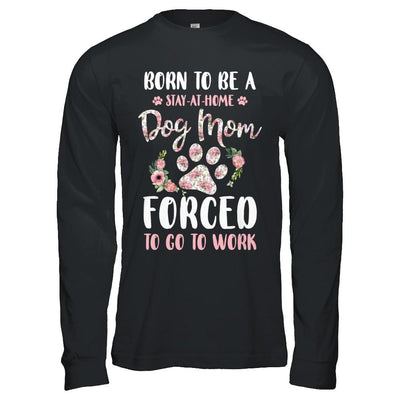 Born To Be A Stay At Home Dog Mom Forced To Go To Work-T-Shirt & Hoodie-Long Sleeve T-Shirt-Black