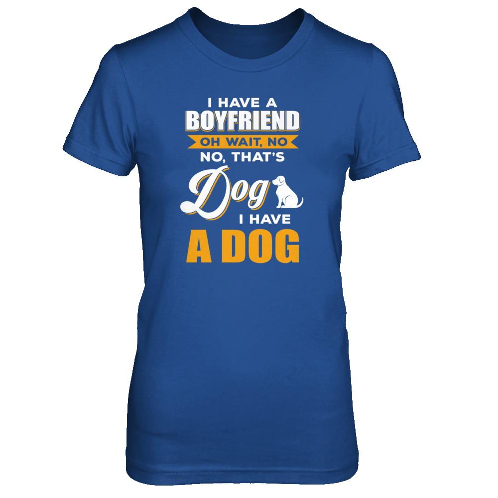 I Have A Boyfriend Oh Wait No No That's Dog I Have A Dog-T-Shirt & Tank Top-Women's T-Shirt-Royal