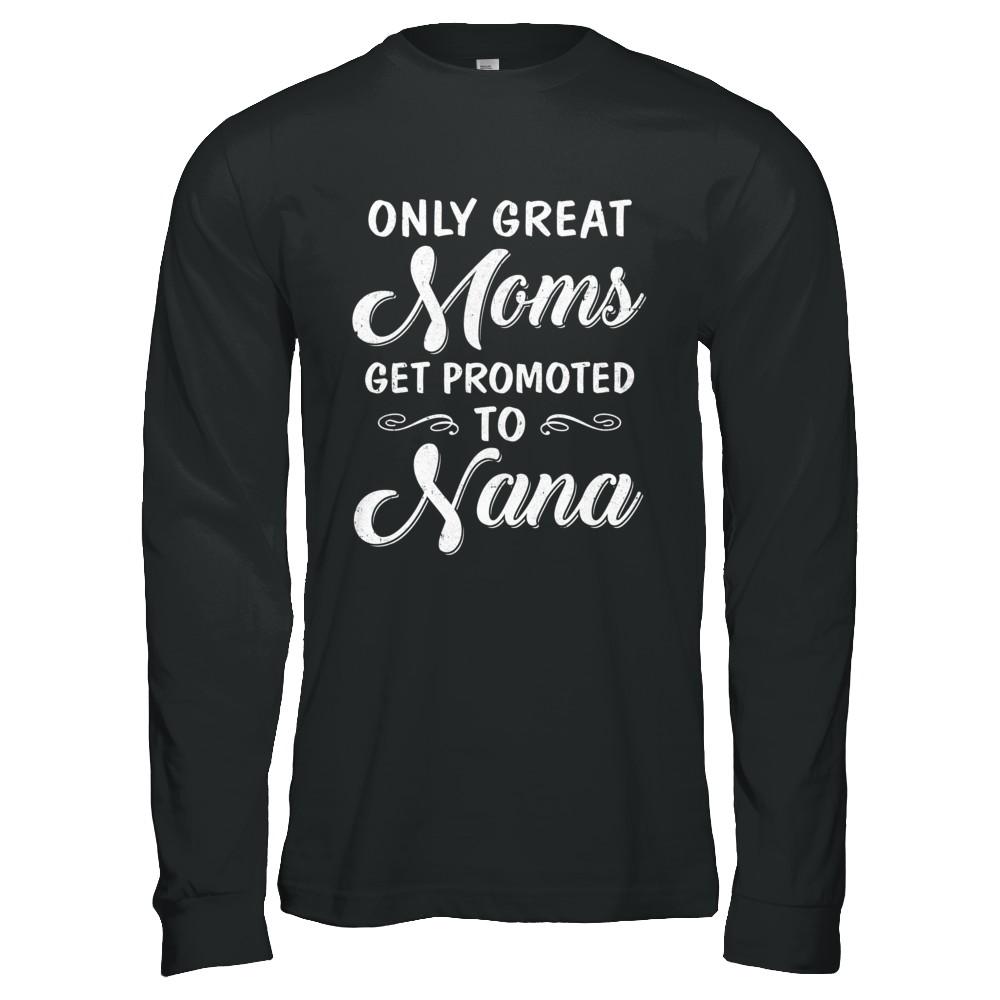Only Great Moms Get Promoted To Nana Mothers Day-T-Shirt & Hoodie-Long Sleeve T-Shirt-Black