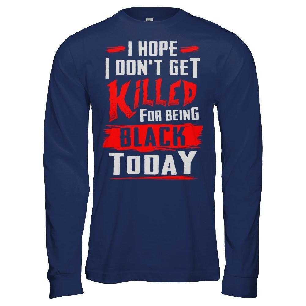 I Hope I Don't Get Killed For Being Black Today-T-Shirt & Hoodie-Long Sleeve T-Shirt-Navy