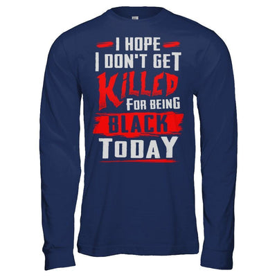 I Hope I Don't Get Killed For Being Black Today-T-Shirt & Hoodie-Long Sleeve T-Shirt-Navy