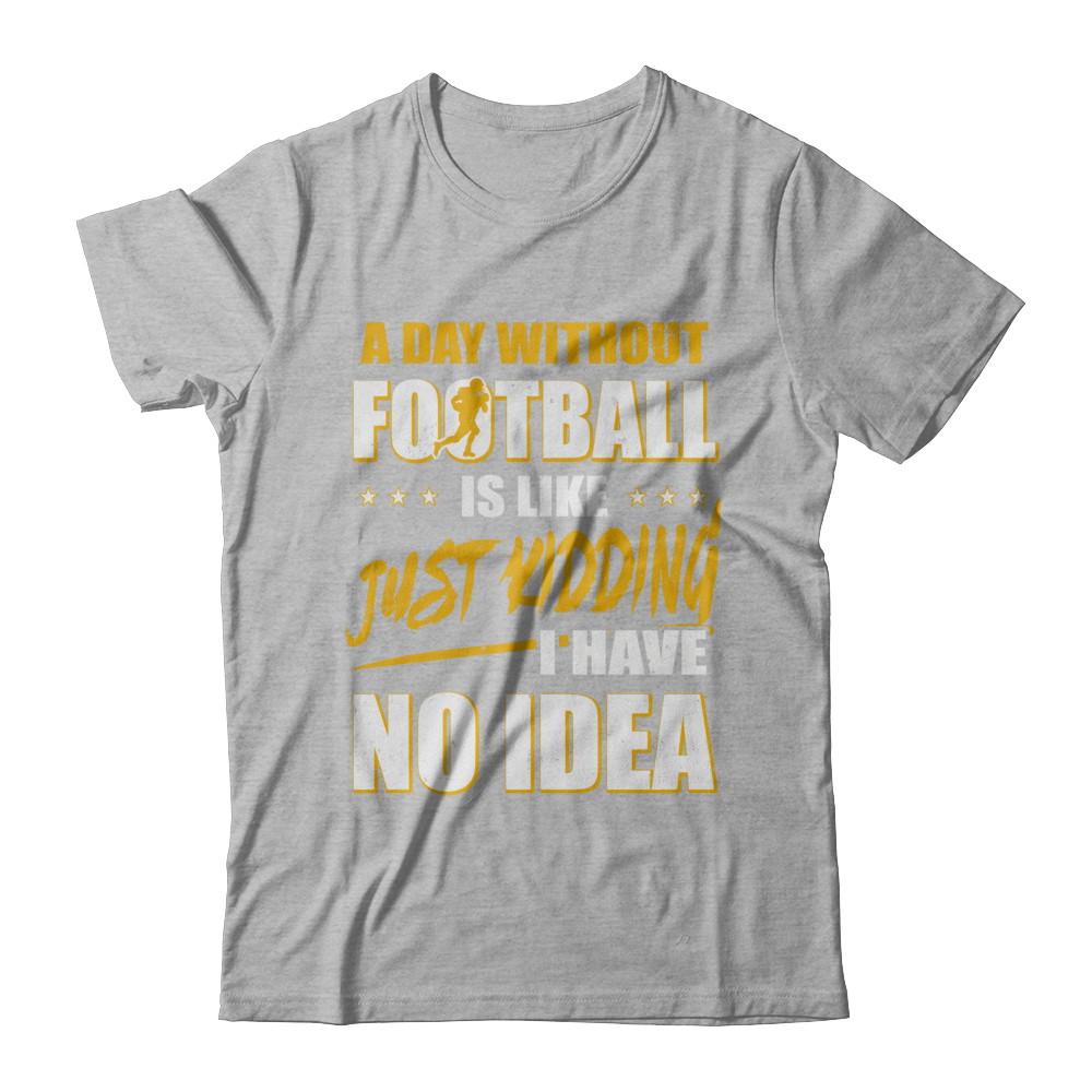 A Day Without Football Is Like Just Kidding I Have No Idea-T-Shirt & Hoodie-Premium T-Shirt-Heather Gray