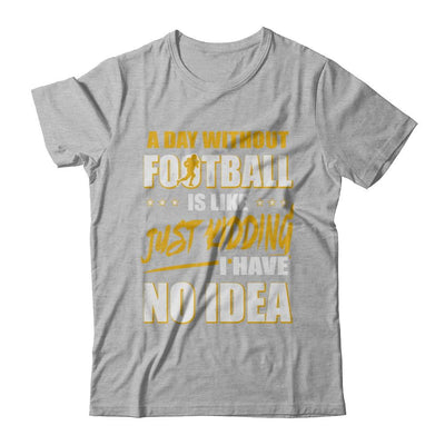 A Day Without Football Is Like Just Kidding I Have No Idea-T-Shirt & Hoodie-Premium T-Shirt-Heather Gray