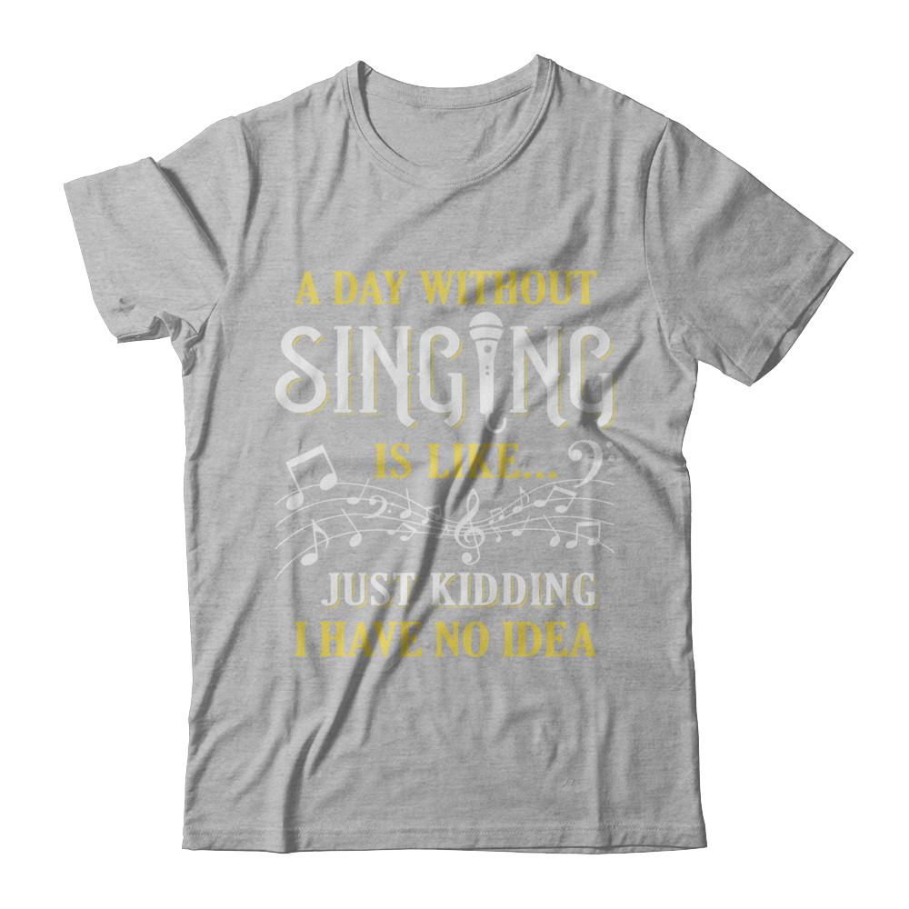 A Day Without Singing Just Kidding I Have No Idea-T-Shirt & Hoodie-Premium T-Shirt-Heather Gray