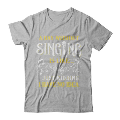 A Day Without Singing Just Kidding I Have No Idea-T-Shirt & Hoodie-Premium T-Shirt-Heather Gray