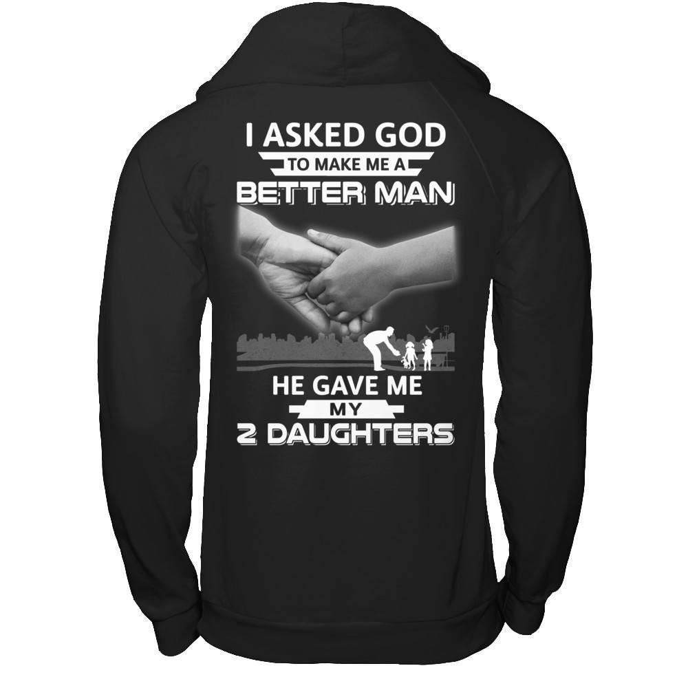 I Asked God To Make Me A Better Man He Gave Me My Two Daughters-T-Shirt & Hoodie-Pullover Hoodie-Black