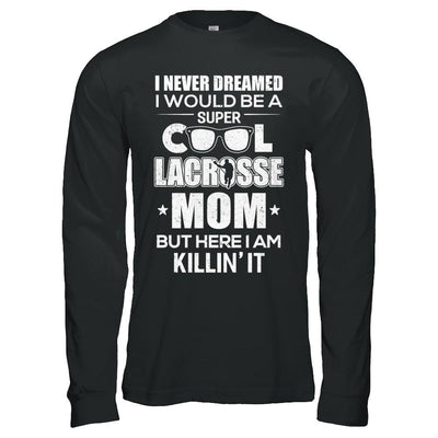 Never Dreamed I Would Be A Cool Lacrosse Mom Mothers Day-T-Shirt & Hoodie-