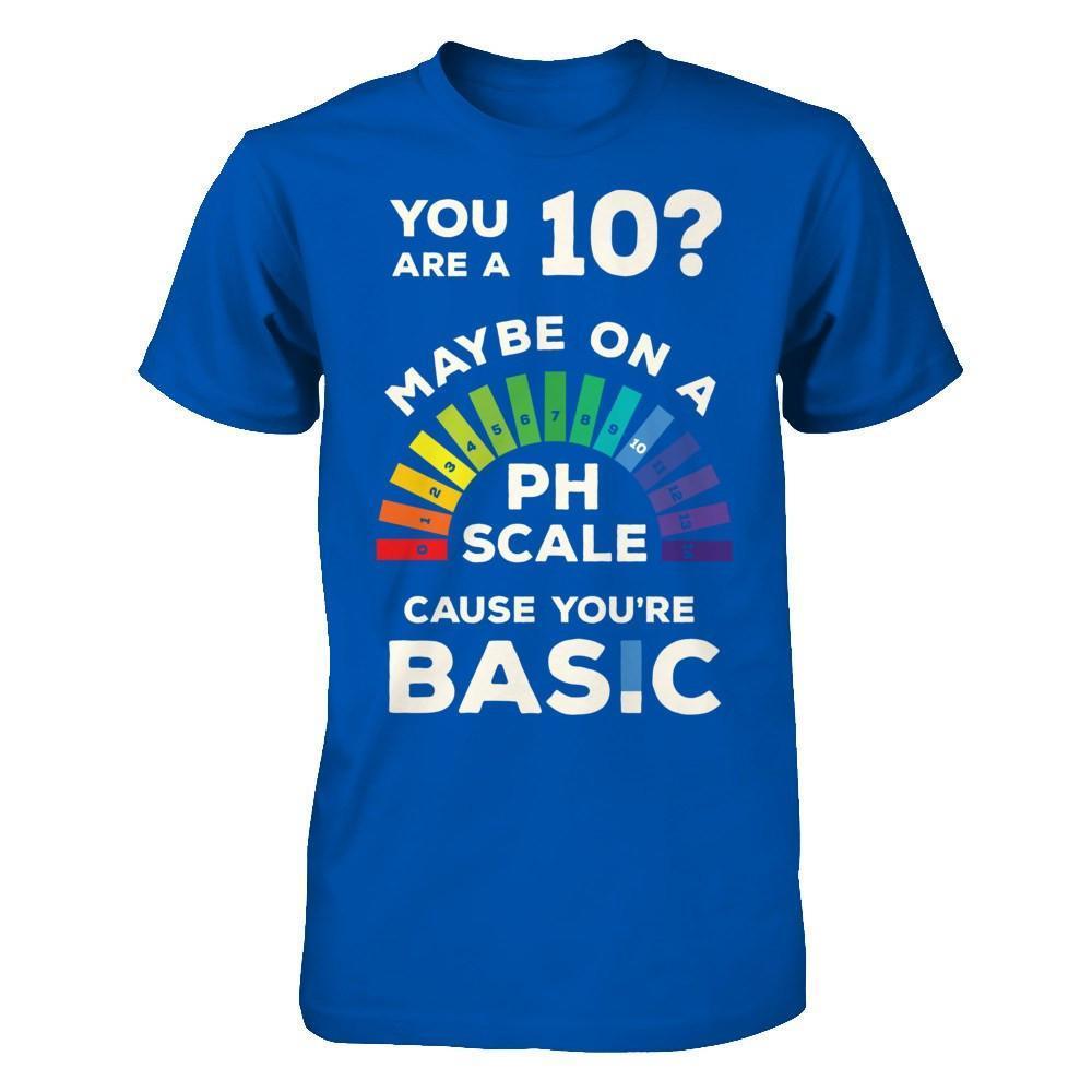 You're A 10 Maybe On A Ph Scale Cause You're Basic-T-Shirt & Hoodie-Premium T-Shirt-Royal