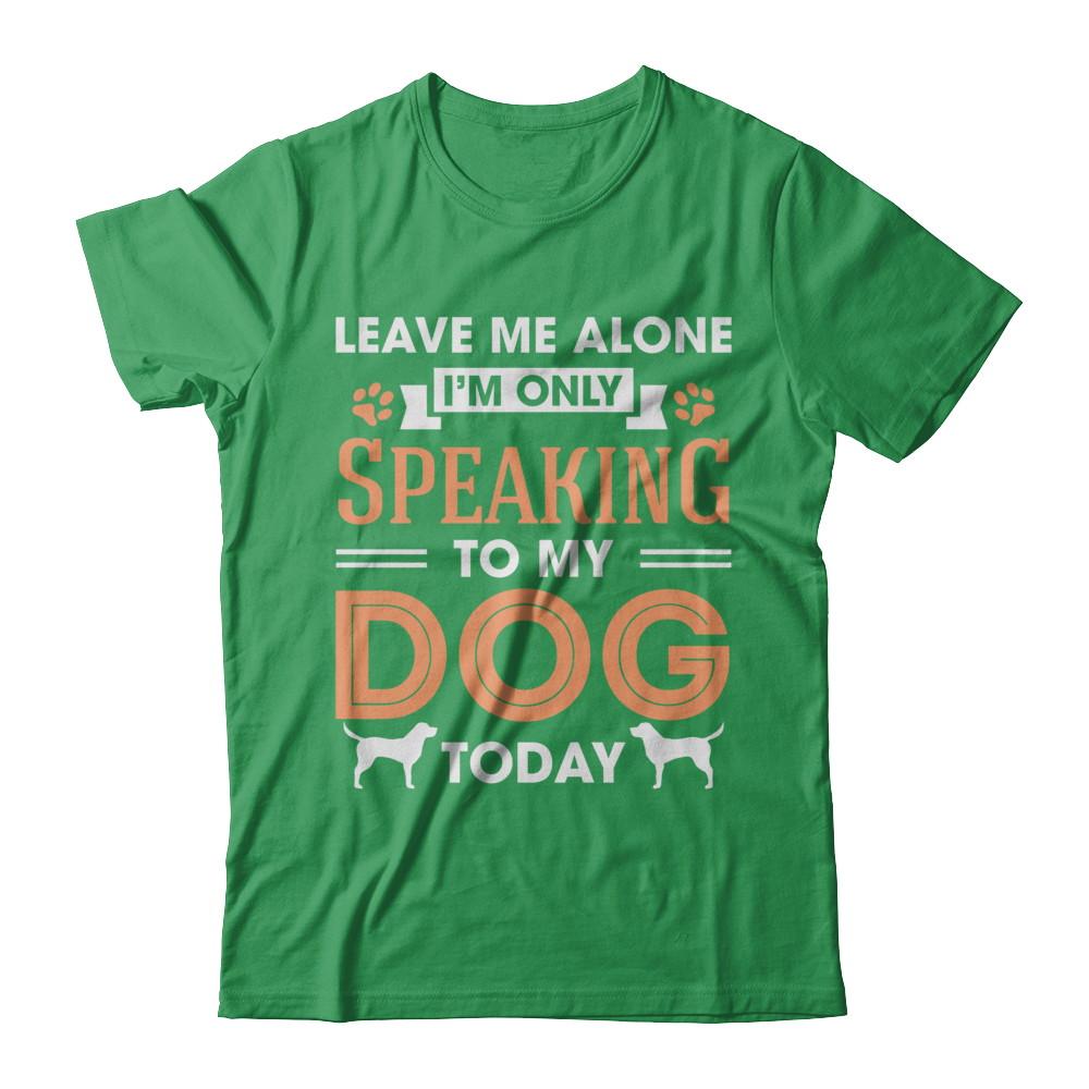 Leave Me Alone I'm Only Speaking To My Dog Today-T-Shirt & Hoodie-Premium T-Shirt-Kelly Green