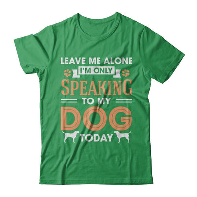 Leave Me Alone I'm Only Speaking To My Dog Today-T-Shirt & Hoodie-Premium T-Shirt-Kelly Green