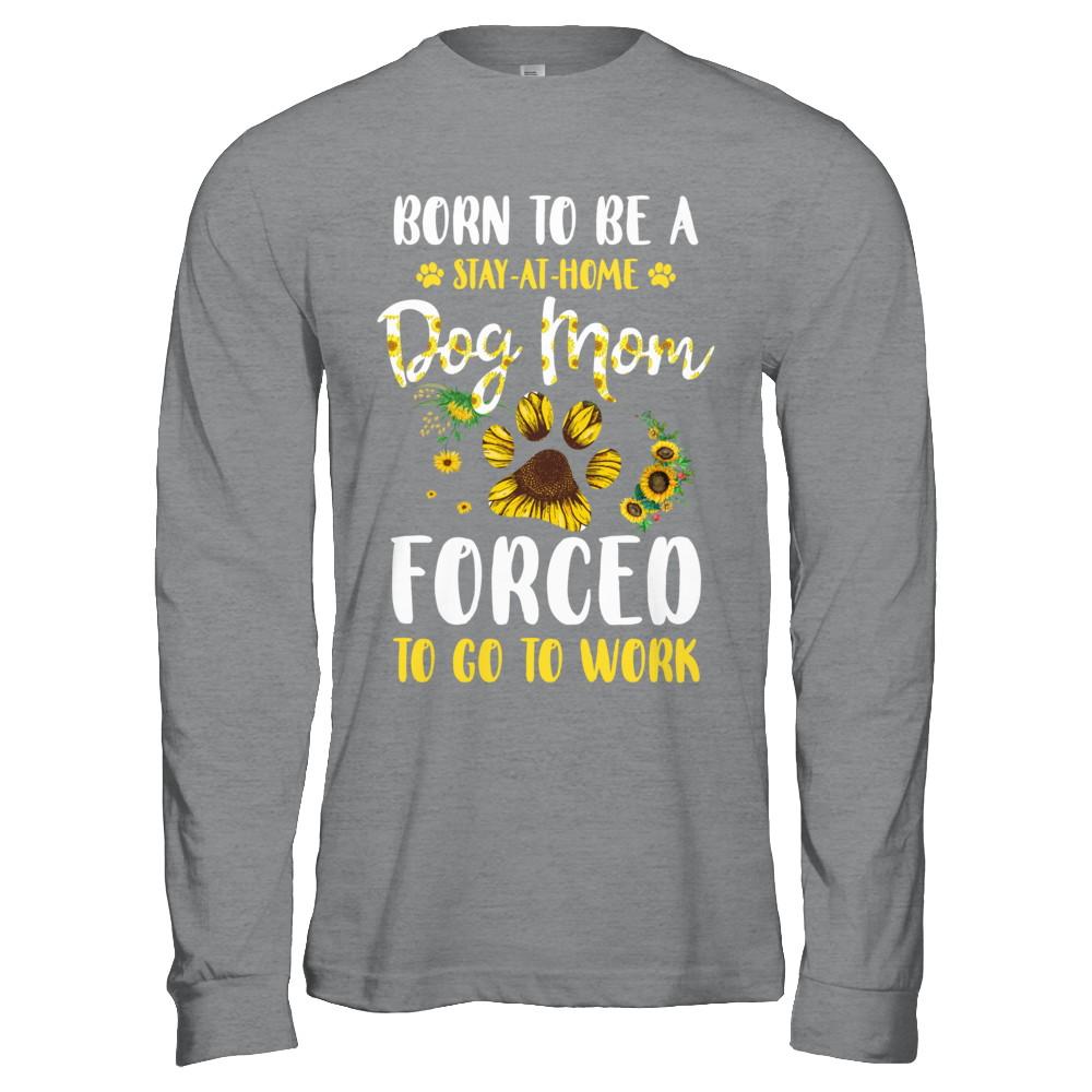 Born To Be A Stay At Home Dog Mom Forced Work Sunflower-T-Shirt & Hoodie-Long Sleeve T-Shirt-Sport Grey