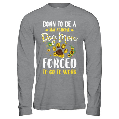 Born To Be A Stay At Home Dog Mom Forced Work Sunflower-T-Shirt & Hoodie-Long Sleeve T-Shirt-Sport Grey