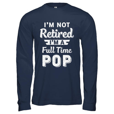 I'm Not Retired I'm A Full Time Pop Fathers Day-T-Shirt & Hoodie-Long Sleeve T-Shirt-Navy
