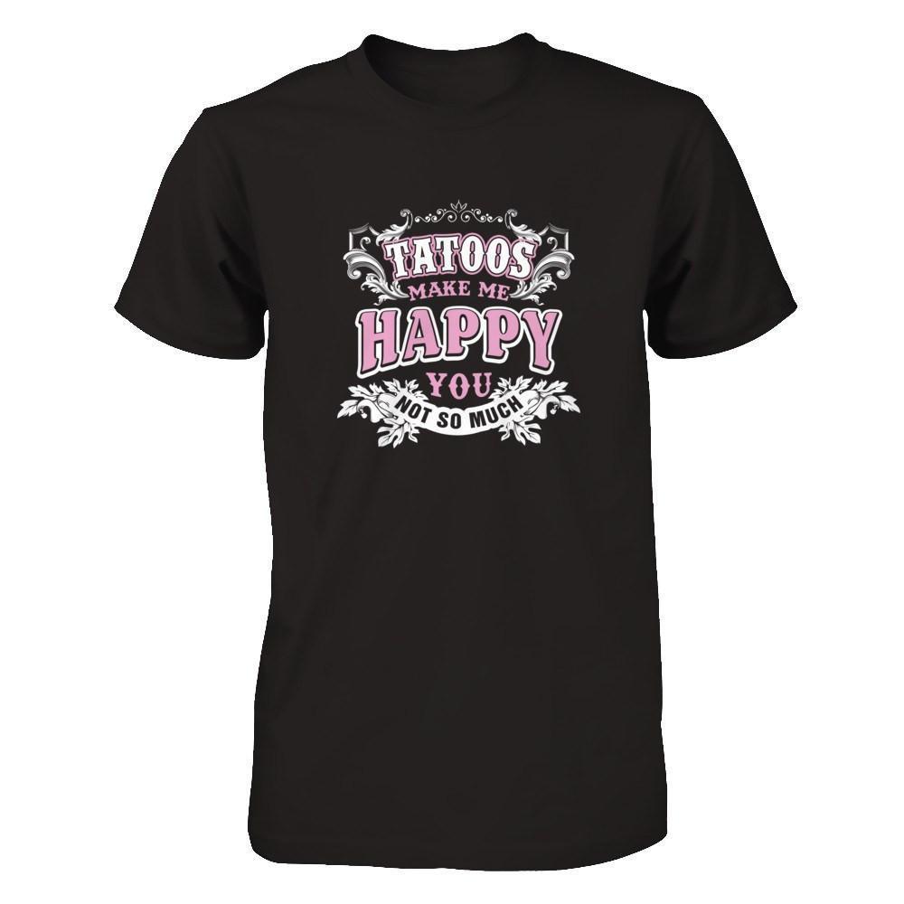 Tattoos Make Me Happy You Not So Much-T-Shirt & Tank Top-Premium T-Shirt-Black