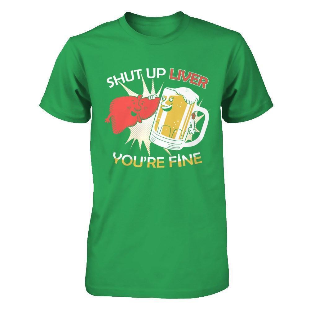 Shut Up Liver You're Fine Beer-T-Shirt & Hoodie-Premium T-Shirt-Kelly Green