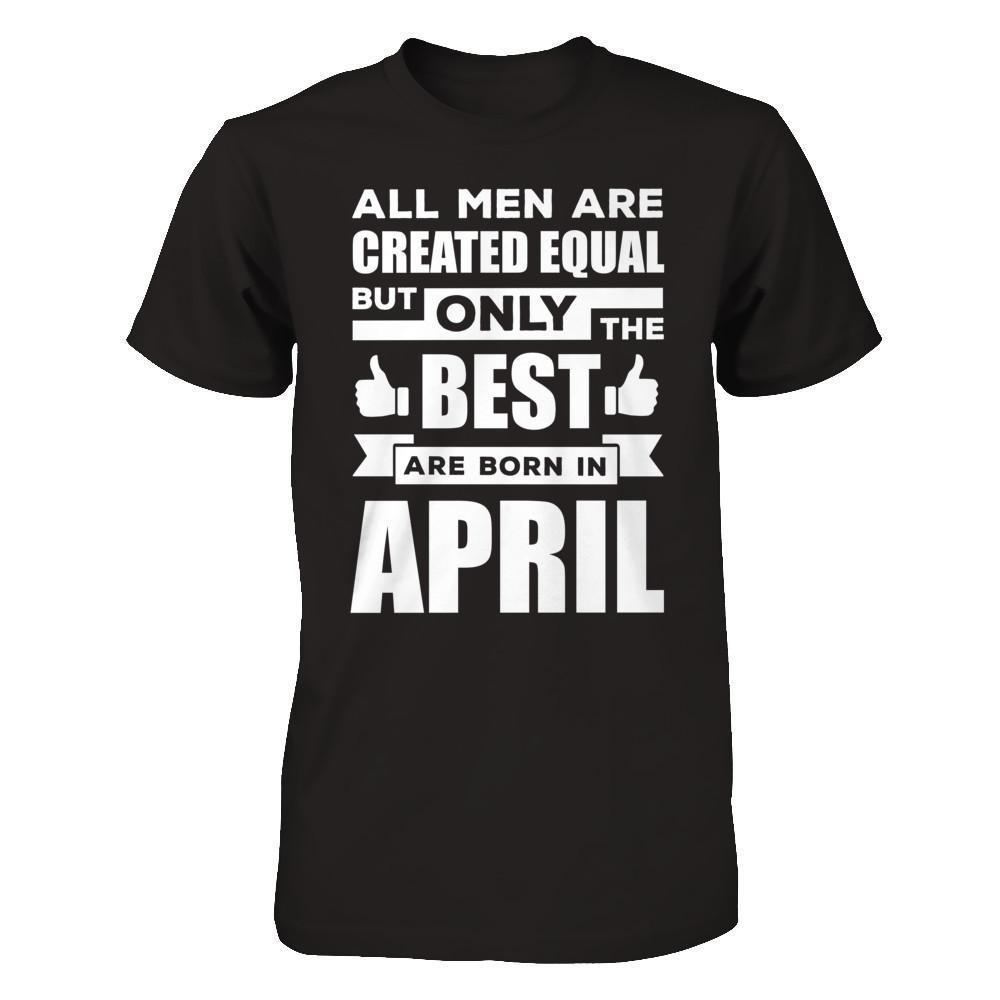 All Men Are Created Equal But Only The Best Are Born In April-T-Shirt & Hoodie-Classic T-Shirt-Black