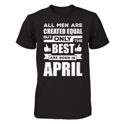 All Men Are Created Equal But Only The Best Are Born In April-T-Shirt & Hoodie-Classic T-Shirt-Black